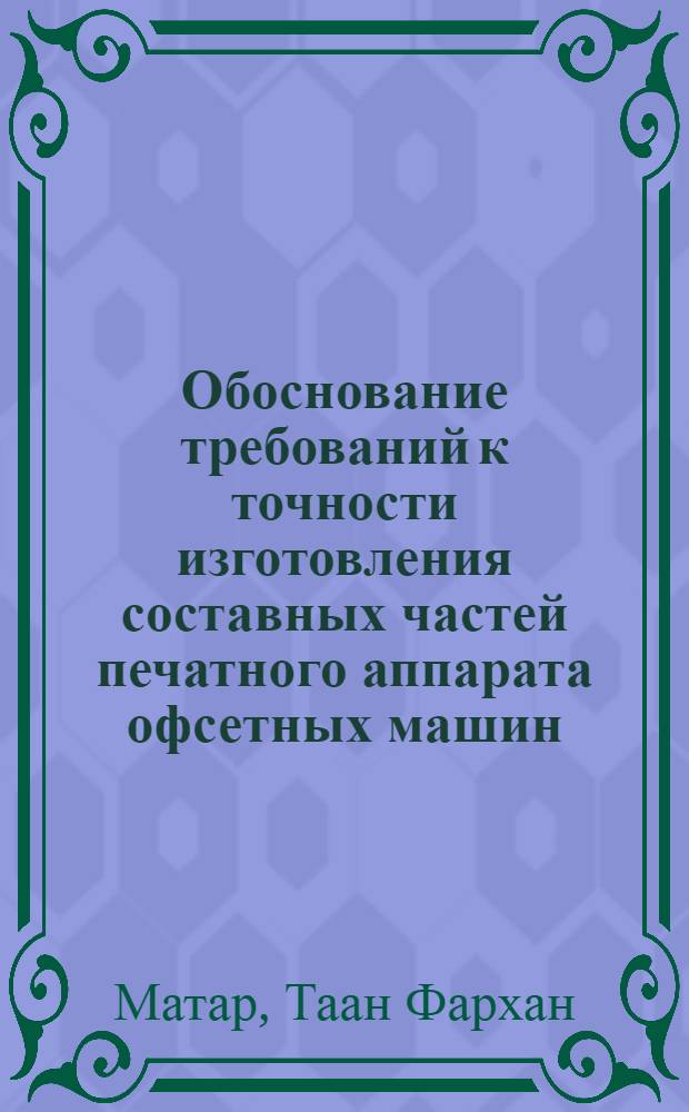 Обоснование требований к точности изготовления составных частей печатного аппарата офсетных машин : Автореф. дис. на соиск. учен. степ. к.т.н. : Спец. 05.02.15