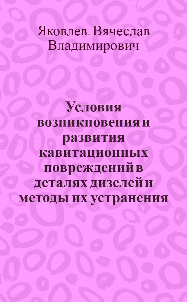 Условия возникновения и развития кавитационных повреждений в деталях дизелей и методы их устранения : Автореф. дис. на соиск. учен. степ. к.т.н. : Спец. 05.04.02