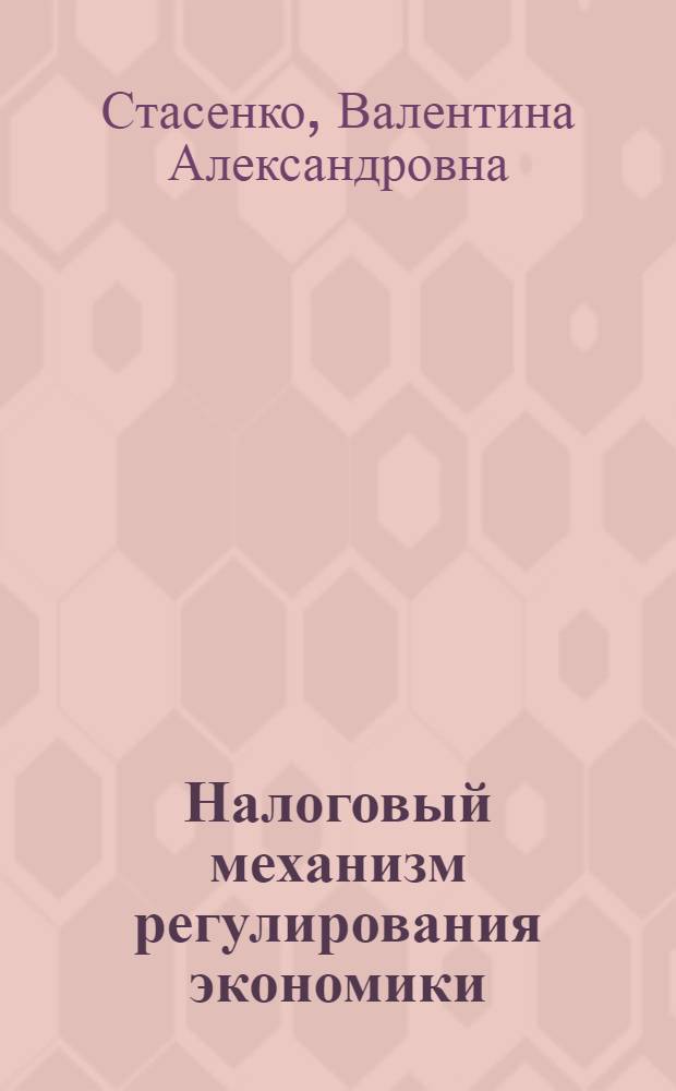 Налоговый механизм регулирования экономики : Автореф. дис. на соиск. учен. степ. к.э.н. : Спец. 08.00.05