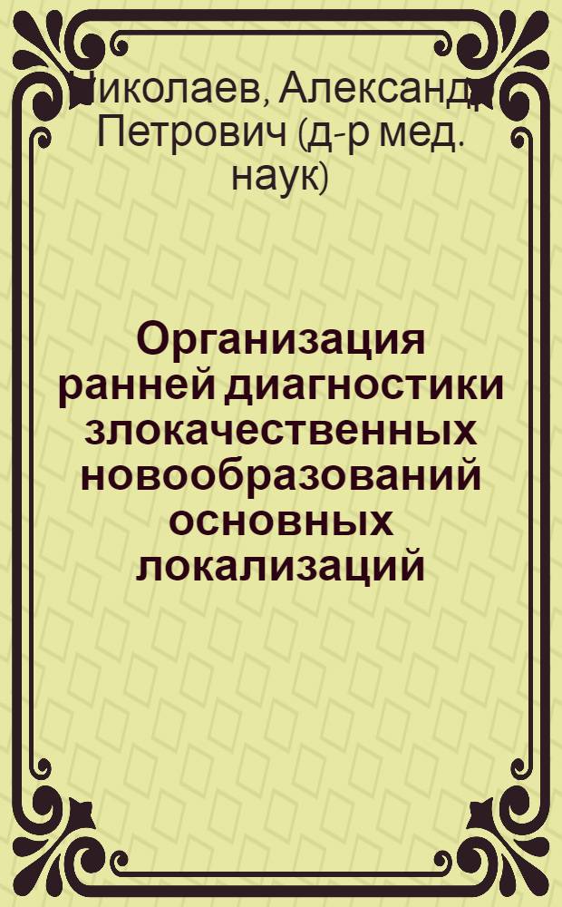 Организация ранней диагностики злокачественных новообразований основных локализаций : Автореф. дис. на соиск. учен. степ. д.м.н. : Спец. 14.00.14