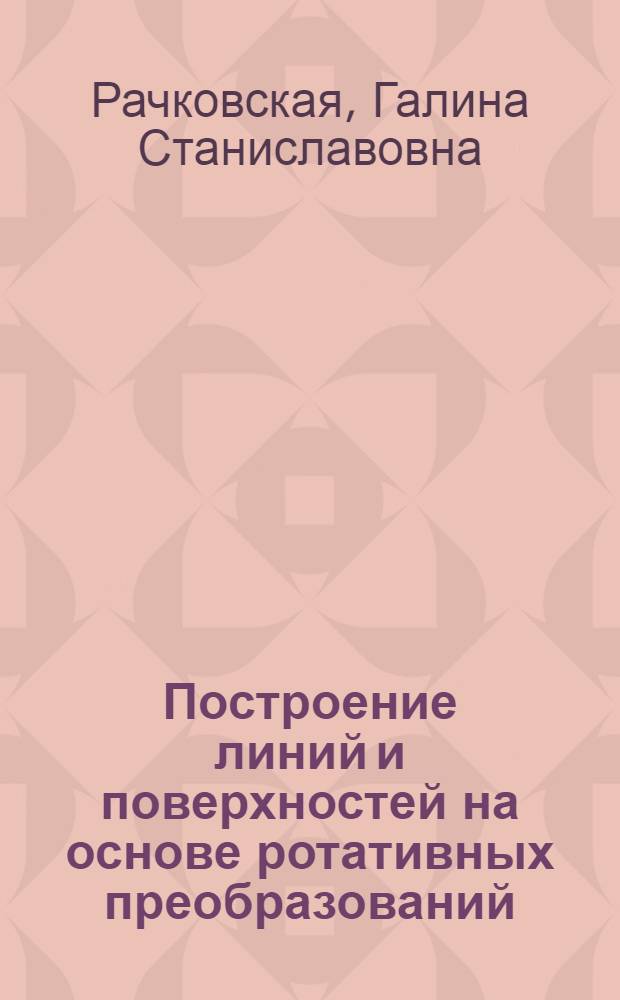 Построение линий и поверхностей на основе ротативных преобразований : Автореф. дис. на соиск. учен. степ. к.т.н. : Спец. 05.01.01