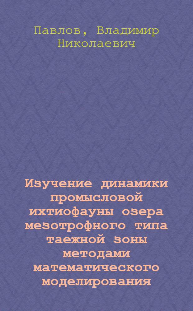 Изучение динамики промысловой ихтиофауны озера мезотрофного типа таежной зоны методами математического моделирования : Автореф. дис. на соиск. учен. степ. к.б.н. : Спец. 03.00.10