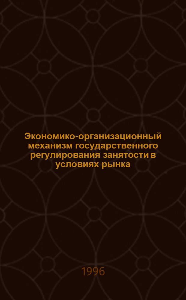 Экономико-организационный механизм государственного регулирования занятости в условиях рынка: (Регион. аспект на прим. г. Москвы) : Автореф. дис. на соиск. учен. степ. к.э.н. : Спец. 08.00.05