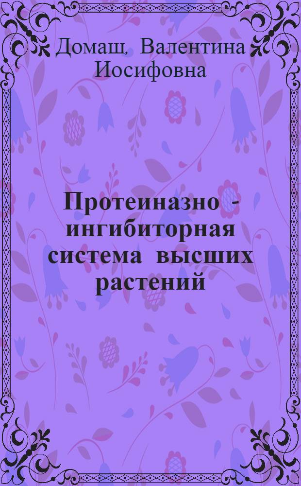 Протеиназно - ингибиторная система высших растений : (Свойства и биол. функции) : Автореф. дис. на соиск. учен. степ. д.б.н. : Спец. 03.00.04