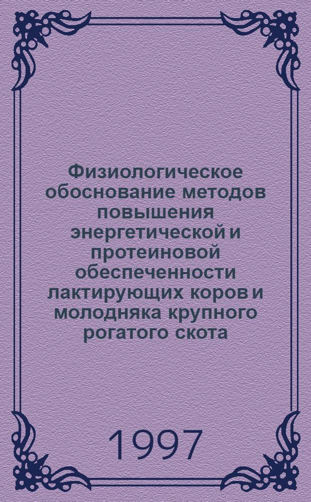 Физиологическое обоснование методов повышения энергетической и протеиновой обеспеченности лактирующих коров и молодняка крупного рогатого скота : Автореф. дис. на соиск. учен. степ. д.б.н. : Спец. 03.00.13