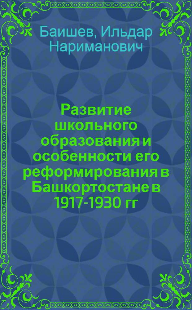 Развитие школьного образования и особенности его реформирования в Башкортостане в 1917-1930 гг : Автореф. дис. на соиск. учен. степ. к.ист.н. : Спец. 07.00.02