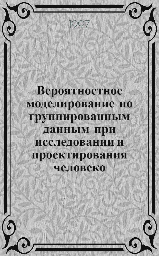 Вероятностное моделирование по группированным данным при исследовании и проектирования человеко - машинных систем : Автореф. дис. на соиск. учен. степ. д.т.н. : Спец. 05.13.01