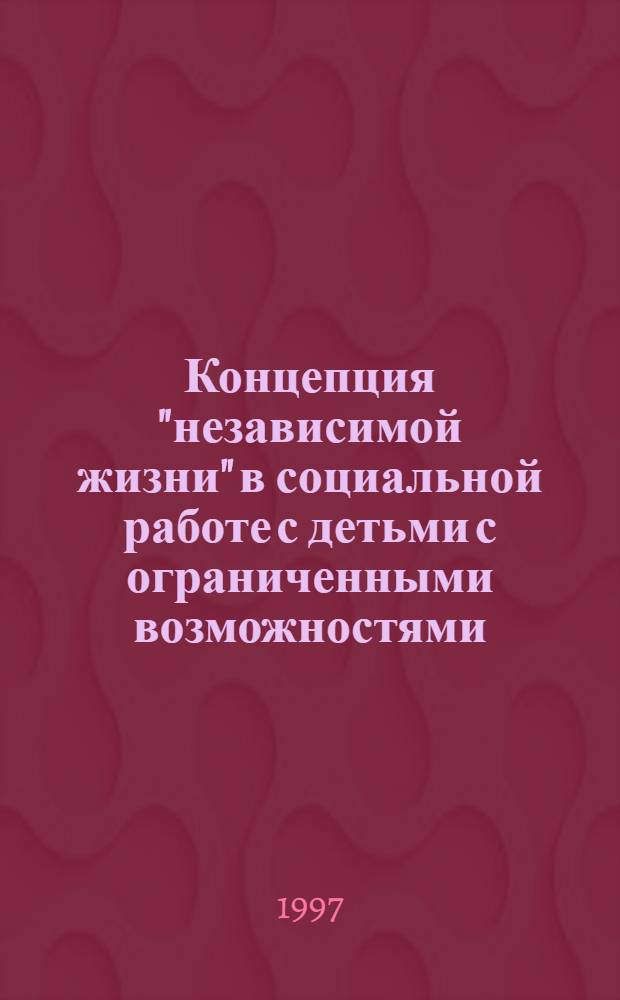 Концепция "независимой жизни" в социальной работе с детьми с ограниченными возможностями : Автореф. дис. на соиск. учен. степ. к.социол.н. : Спец. 22.00.04