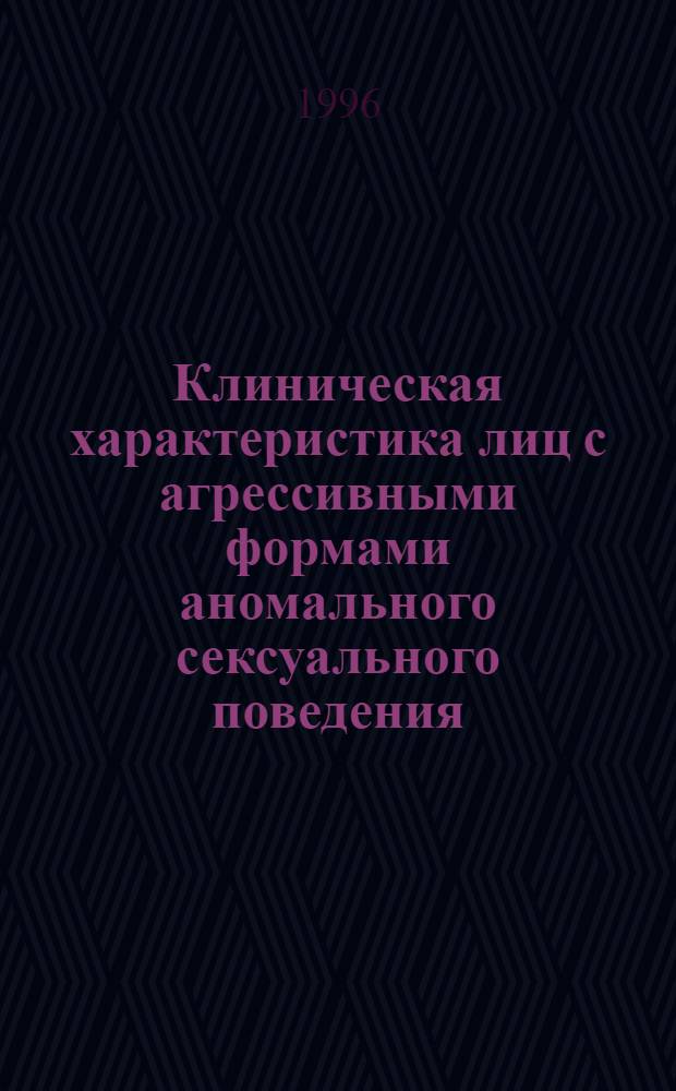 Клиническая характеристика лиц с агрессивными формами аномального сексуального поведения: (Судеб.-психиатр. аспект) : Автореф. дис. на соиск. учен. степ. к.м.н. : Спец. 14.00.18