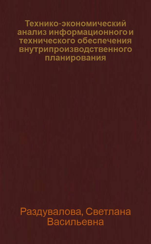 Технико-экономический анализ информационного и технического обеспечения внутрипроизводственного планирования : Автореф. дис. на соиск. учен. степ. к.э.н. : Спец. 05.13.10