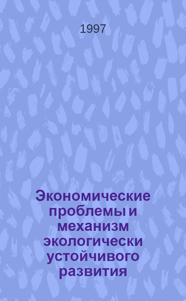 Экономические проблемы и механизм экологически устойчивого развития : (Федерал. и регион. аспекты) : Автореф. дис. на соиск. учен. степ. д.э.н. : Спец. 08.00.01