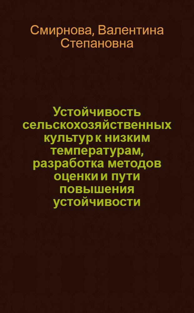 Устойчивость сельскохозяйственных культур к низким температурам, разработка методов оценки и пути повышения устойчивости : Автореф. дис. на соиск. учен. степ. д.с.-х.н. : Спец. 06.01.05