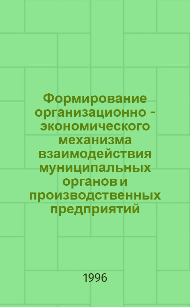 Формирование организационно - экономического механизма взаимодействия муниципальных органов и производственных предприятий : Автореф. дис. на соиск. учен. степ. к.э.н. : Спец. 08.00.05