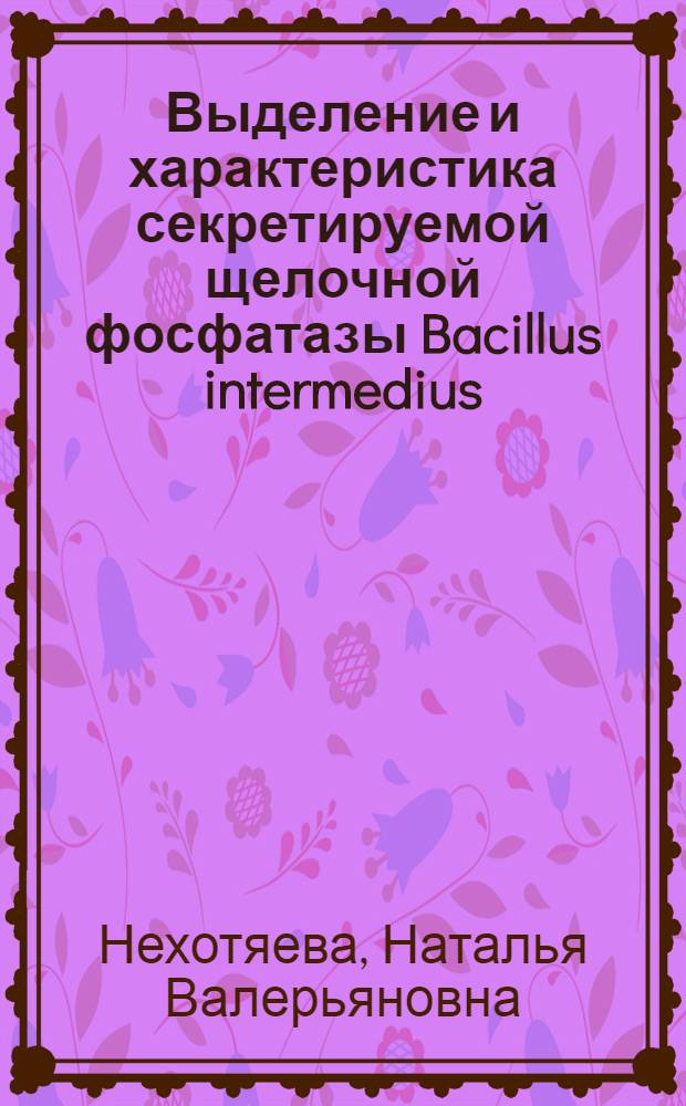 Выделение и характеристика секретируемой щелочной фосфатазы Bacillus intermedius : Автореф. дис. на соиск. учен. степ. к.б.н. : Спец. 03.00.07