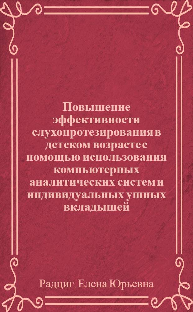Повышение эффективности слухопротезирования в детском возрасте с помощью использования компьютерных аналитических систем и индивидуальных ушных вкладышей : Автореф. дис. на соиск. учен. степ. к.м.н. : Спец. 14.00.04