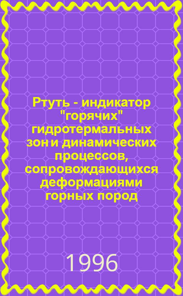 Ртуть - индикатор "горячих" гидротермальных зон и динамических процессов, сопровождающихся деформациями горных пород : Автореф. дис. на соиск. учен. степ. д.г.-м.н. : Спец. 04.00.13