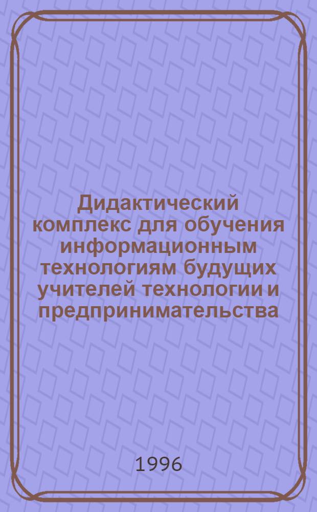 Дидактический комплекс для обучения информационным технологиям будущих учителей технологии и предпринимательства : Автореф. дис. на соиск. учен. степ. к.п.н. : Спец. 13.00.08