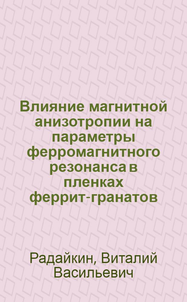 Влияние магнитной анизотропии на параметры ферромагнитного резонанса в пленках феррит-гранатов : Автореф. дис. на соиск. учен. степ. к.ф.-м.н. : Спец. 01.04.07