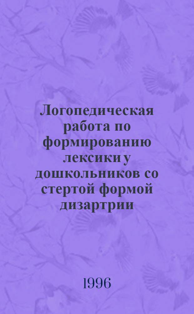 Логопедическая работа по формированию лексики у дошкольников со стертой формой дизартрии : Автореф. дис. на соиск. учен. степ. к.п.н. : Спец. 13.00.03