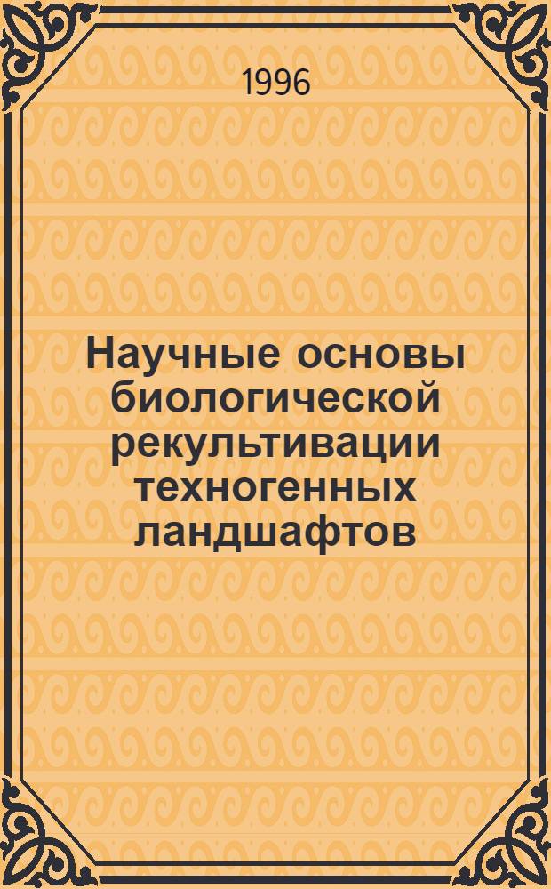 Научные основы биологической рекультивации техногенных ландшафтов : Автореф. дис. на соиск. учен. степ. д.с.-х.н. : Спец. 11.00.11