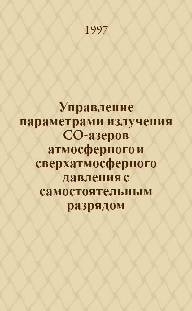 Управление параметрами излучения CO -лазеров атмосферного и сверхатмосферного давления с самостоятельным разрядом : Автореф. дис. на соиск. учен. степ. к.ф.-м.н. : Спец. 01.04.21