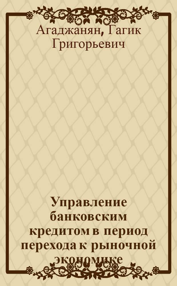 Управление банковским кредитом в период перехода к рыночной экономике: (По материалам Респ. Армения) : Автореф. дис. на соиск. учен. степ. к.э.н