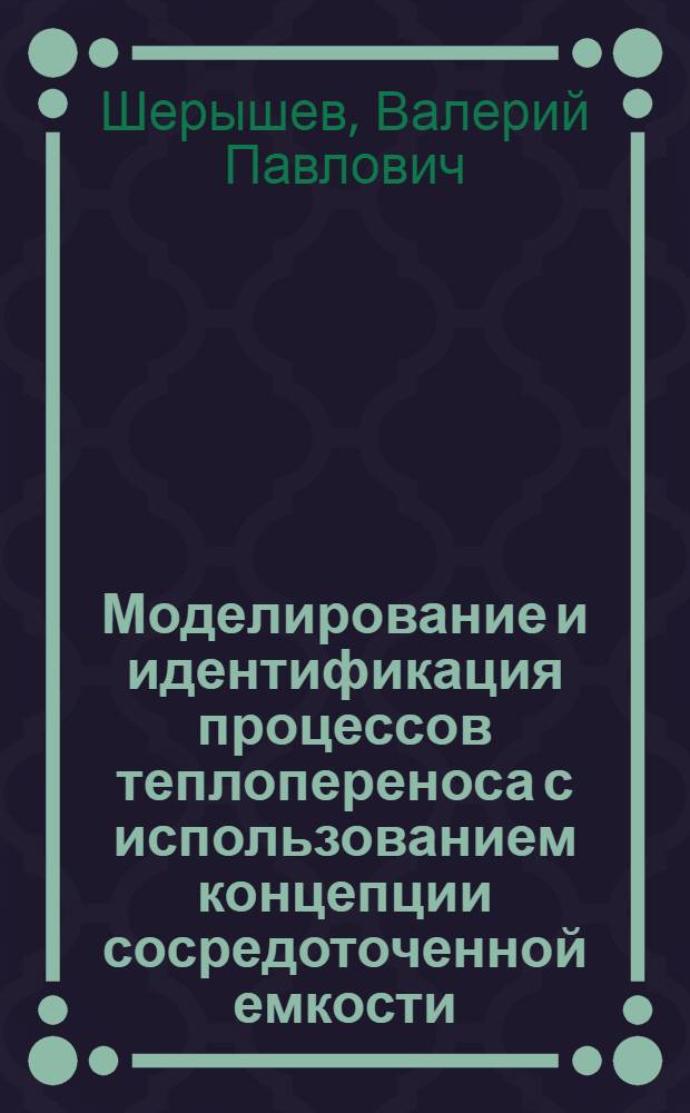 Моделирование и идентификация процессов теплопереноса с использованием концепции сосредоточенной емкости : Автореф. дис. на соиск. учен. степ. д.т.н. : Спец. 05.14.05