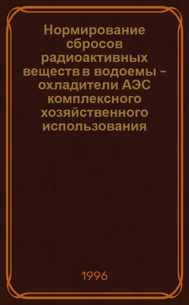 Нормирование сбросов радиоактивных веществ в водоемы - охладители АЭС комплексного хозяйственного использования : Автореф. дис. на соиск. учен. степ. к.т.н. : Спец. 05.20.05