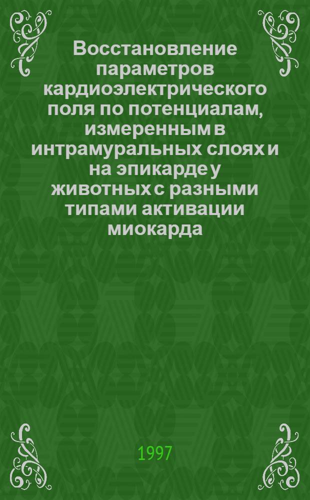 Восстановление параметров кардиоэлектрического поля по потенциалам, измеренным в интрамуральных слоях и на эпикарде у животных с разными типами активации миокарда : Автореф. дис. на соиск. учен. степ. к.б.н. : Спец. 03.00.13