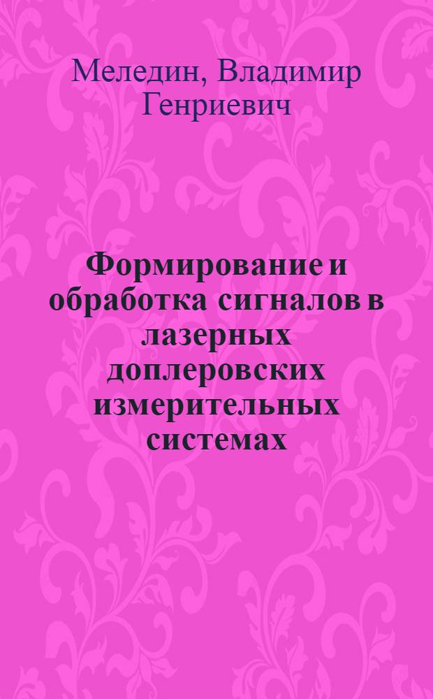 Формирование и обработка сигналов в лазерных доплеровских измерительных системах : Автореф. дис. на соиск. учен. степ. д.т.н. : Спец. 05.11.07