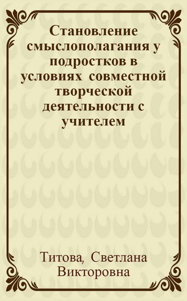 Становление смыслополагания у подростков в условиях совместной творческой деятельности с учителем : Автореф. дис. на соиск. учен. степ. к.психол.н. : Спец. 19.00.07