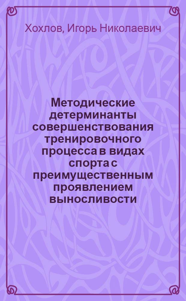 Методические детерминанты совершенствования тренировочного процесса в видах спорта с преимущественным проявлением выносливости : Автореф. дис. на соиск. учен. степ. д.п.н. : Спец. 13.00.04