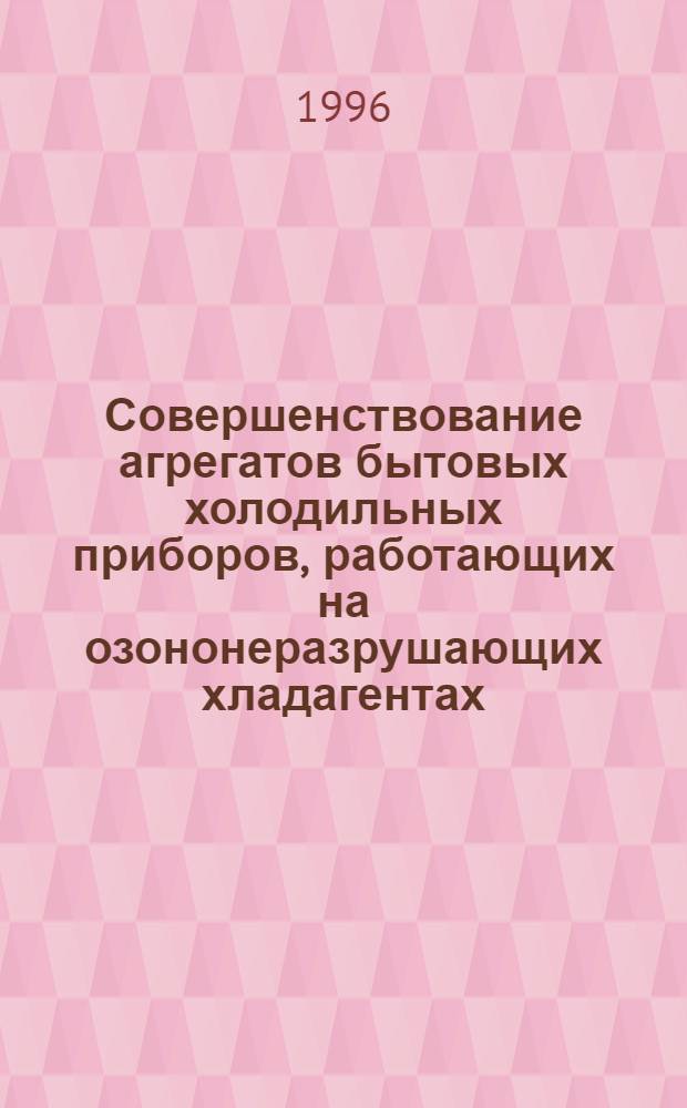 Совершенствование агрегатов бытовых холодильных приборов, работающих на озононеразрушающих хладагентах : Автореф. дис. на соиск. учен. степ. к.т.н. : Спец. 05.04.03