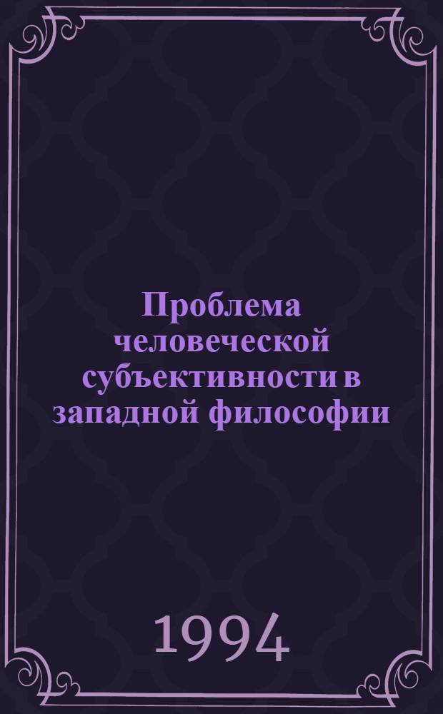 Проблема человеческой субъективности в западной философии : Автореф. дис. на соиск. учен. степ. к.филос.н. : Спец. 09.00.11