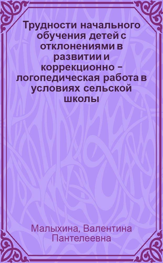 Трудности начального обучения детей с отклонениями в развитии и коррекционно - логопедическая работа в условиях сельской школы : Автореф. дис. на соиск. учен. степ. к.п.н. : Спец. 13.00.03