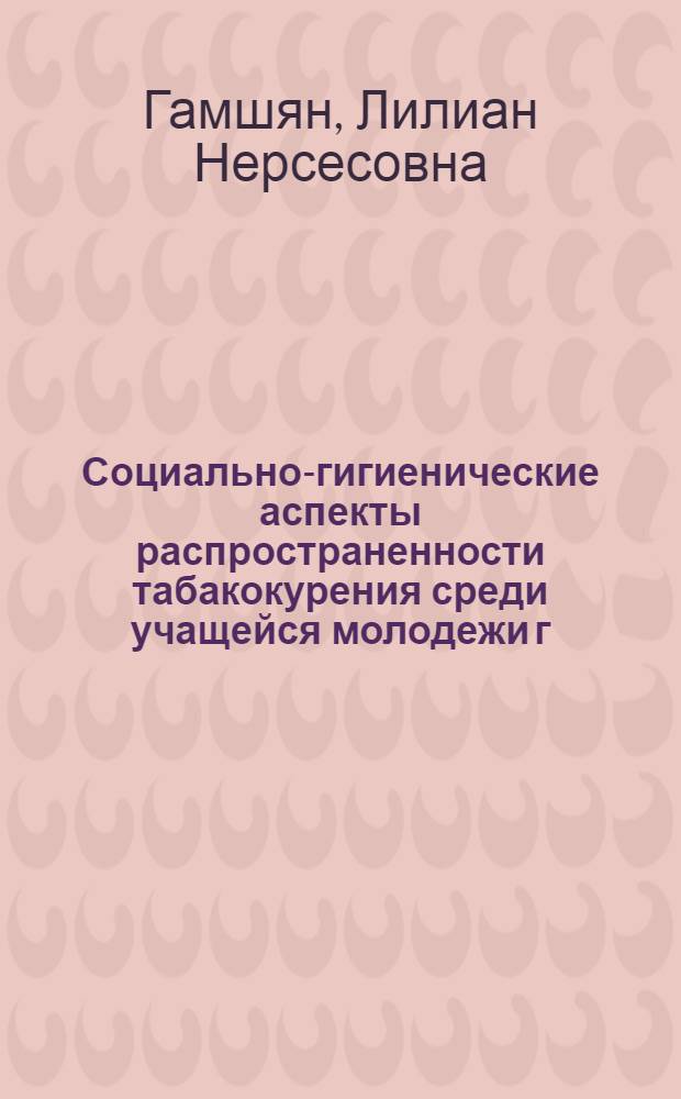 Социально-гигиенические аспекты распространенности табакокурения среди учащейся молодежи г. Еревана и разработка профилактических мер : Автореф. дис. на соиск. учен. степ. к.м.н
