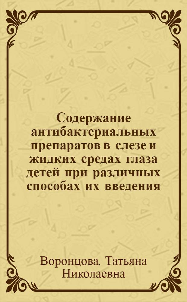 Содержание антибактериальных препаратов в слезе и жидких средах глаза детей при различных способах их введения : Автореф. дис. на соиск. учен. степ. к.м.н. : Спец. 14.00.08