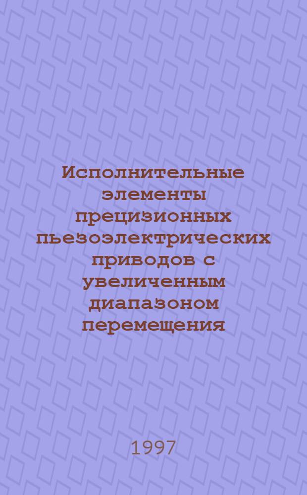 Исполнительные элементы прецизионных пьезоэлектрических приводов с увеличенным диапазоном перемещения : Автореф. дис. на соиск. учен. степ. к.т.н. : Спец. 05.13.05