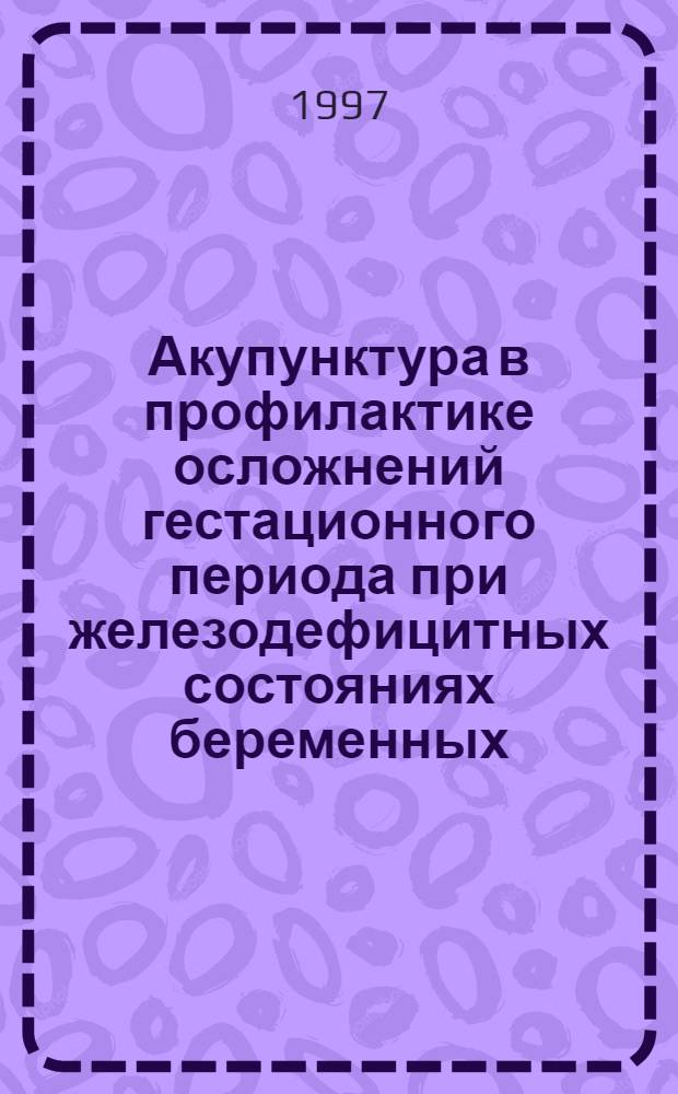 Акупунктура в профилактике осложнений гестационного периода при железодефицитных состояниях беременных : Автореф. дис. на соиск. учен. степ. к.м.н. : Спец. 14.00.01