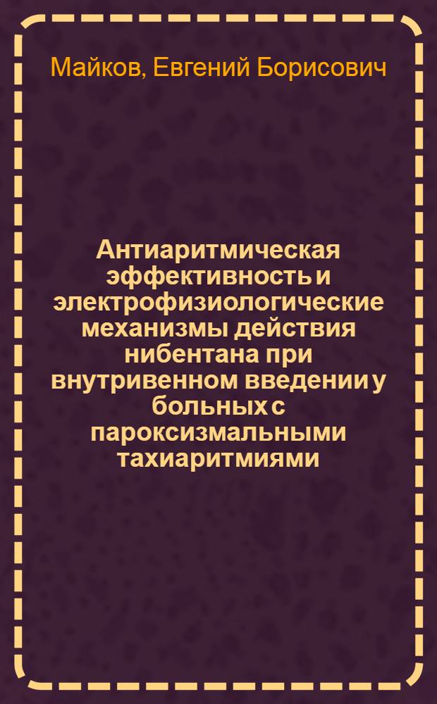 Антиаритмическая эффективность и электрофизиологические механизмы действия нибентана при внутривенном введении у больных с пароксизмальными тахиаритмиями : Автореф. дис. на соиск. учен. степ. к.м.н. : Спец. 14.00.06