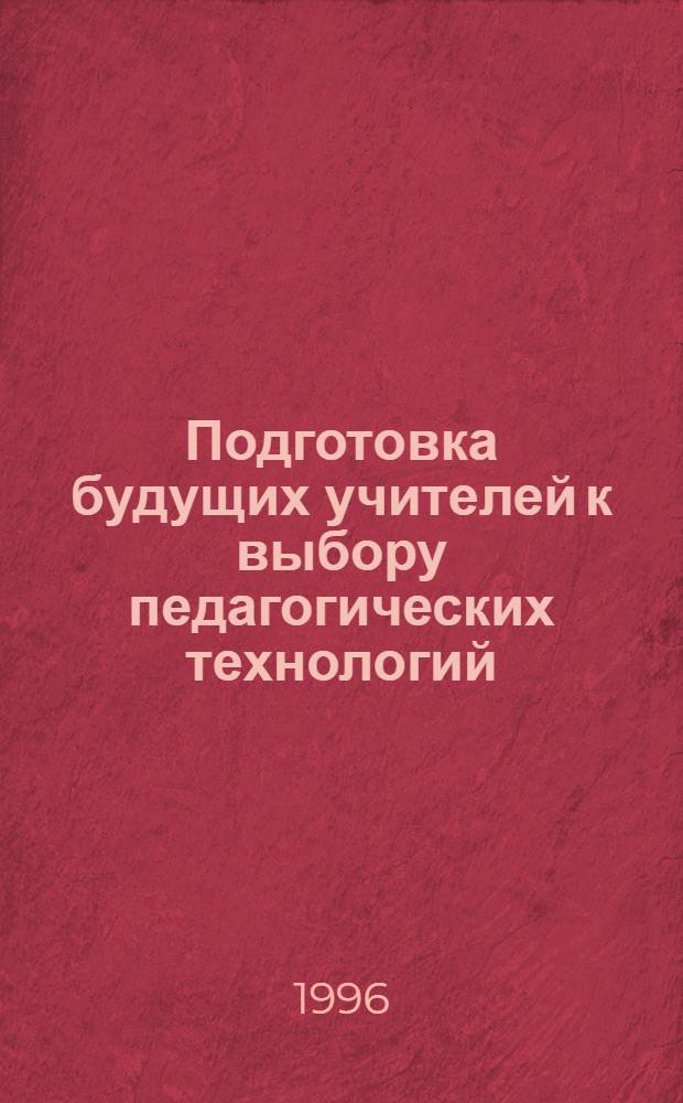 Подготовка будущих учителей к выбору педагогических технологий : Автореф. дис. на соиск. учен. степ. к.п.н. : Спец. 13.00.08