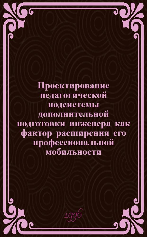 Проектирование педагогической подсистемы дополнительной подготовки инженера как фактор расширения его профессиональной мобильности: (На прим. техн. ун-та) : Автореф. дис. на соиск. учен. степ. к.п.н. : Спец. 13.00.01