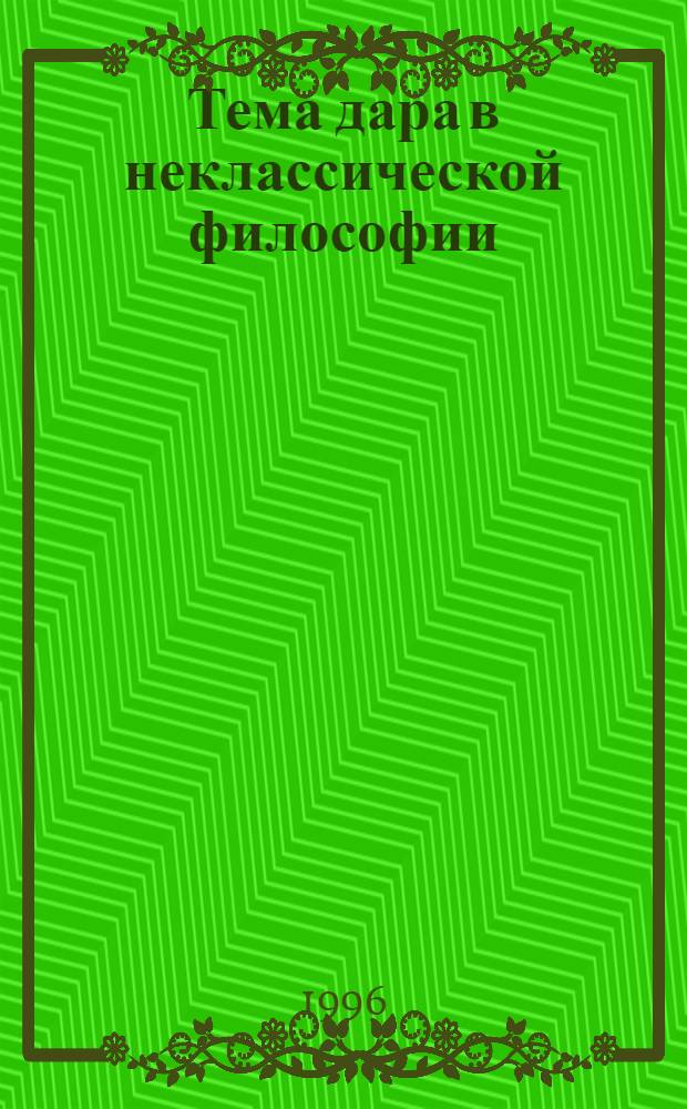Тема дара в неклассической философии : Автореф. дис. на соиск. учен. степ. к.филос.н. : Спец. 09.00.03