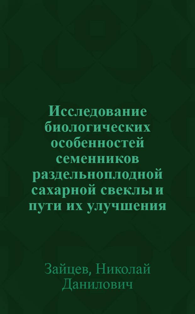 Исследование биологических особенностей семенников раздельноплодной сахарной свеклы и пути их улучшения : Автореф. дис. на соиск. учен. степ. к.с.-х.н. : Спец. 06.01.05