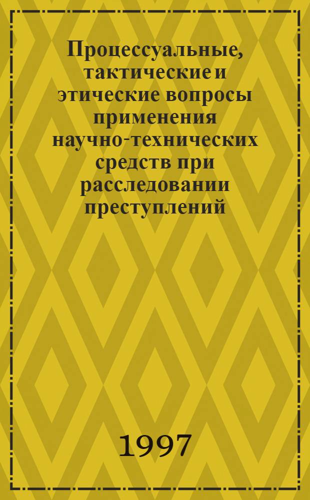 Процессуальные, тактические и этические вопросы применения научно-технических средств при расследовании преступлений : Автореф. дис. на соиск. учен. степ. к.ю.н. : Спец. 12.00.09