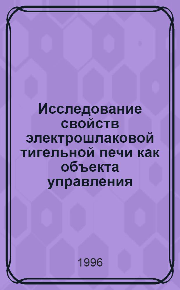 Исследование свойств электрошлаковой тигельной печи как объекта управления : Автореф. дис. на соиск. учен. степ. к.т.н. : Спец. 05.09.10