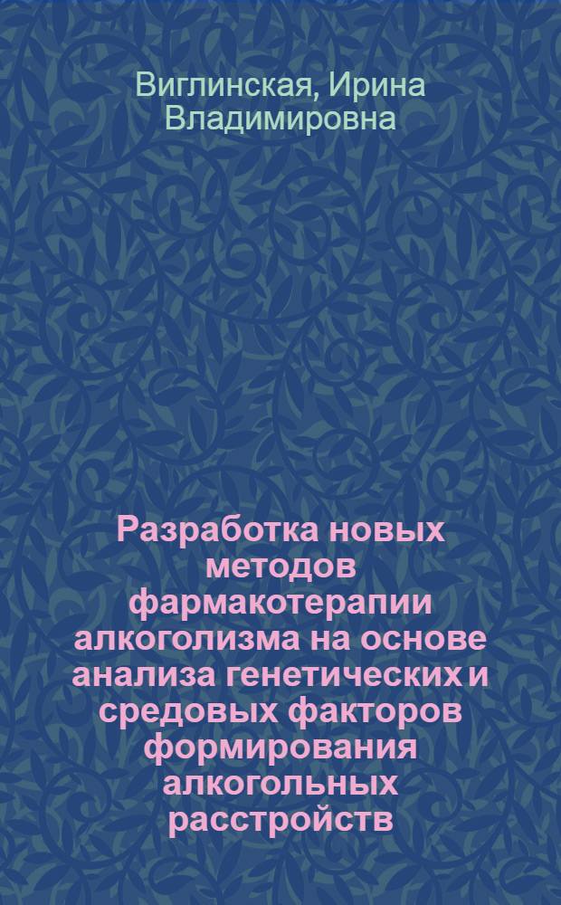 Разработка новых методов фармакотерапии алкоголизма на основе анализа генетических и средовых факторов формирования алкогольных расстройств : Автореф. дис. на соиск. учен. степ. д.б.н. : Спец. 14.00.25