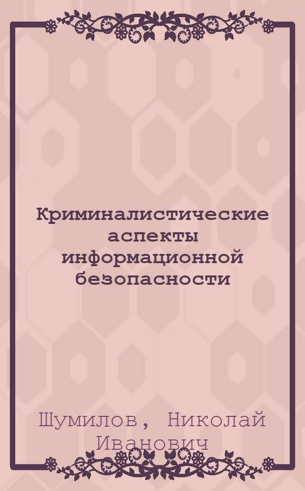 Криминалистические аспекты информационной безопасности : Автореф. дис. на соиск. учен. степ. к.ю.н. : Спец. 12.00.09