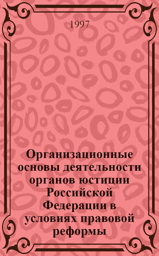 Организационные основы деятельности органов юстиции Российской Федерации в условиях правовой реформы : Автореф. дис. на соиск. учен. степ. д.ю.н. : Спец. 12.00.02