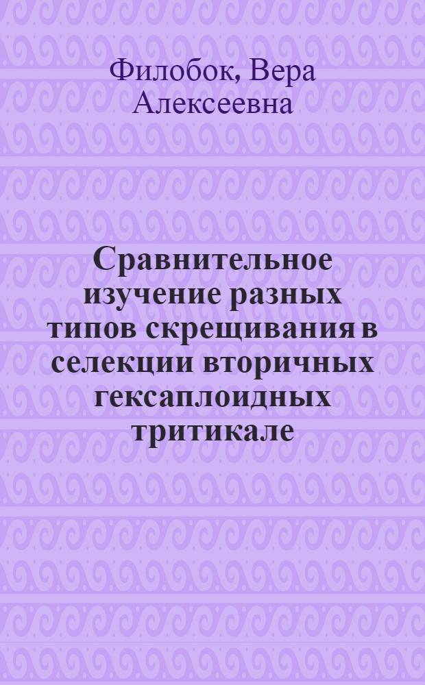 Сравнительное изучение разных типов скрещивания в селекции вторичных гексаплоидных тритикале : Автореф. дис. на соиск. учен. степ. к.с.-х.н. : Спец. 06.01.05